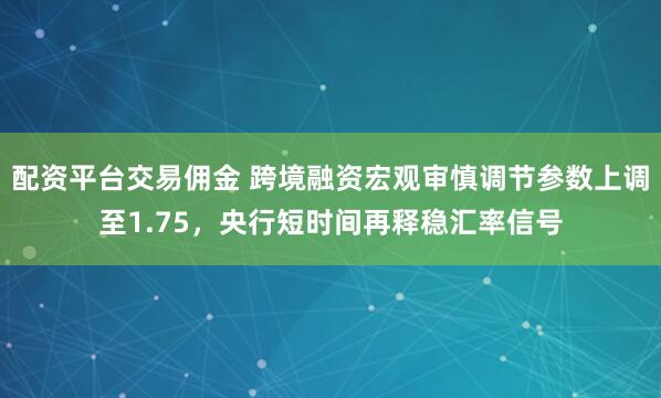 配资平台交易佣金 跨境融资宏观审慎调节参数上调至1.75，央行短时间再释稳汇率信号