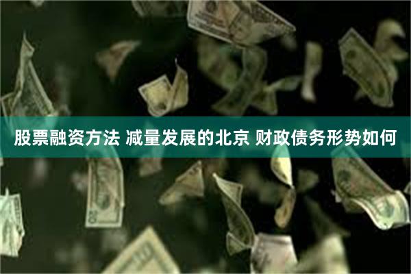 股票融资方法 减量发展的北京 财政债务形势如何