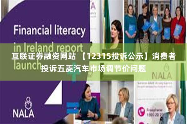 互联证劵融资网站 【12315投诉公示】消费者投诉五菱汽车市场调节价问题
