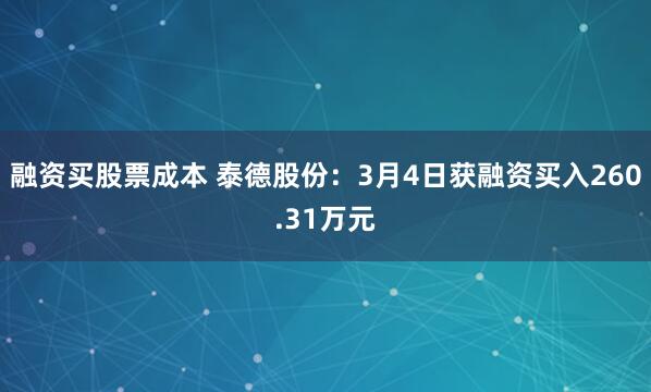 融资买股票成本 泰德股份：3月4日获融资买入260.31万元