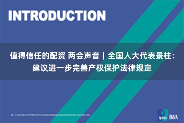 值得信任的配资 两会声音｜全国人大代表景柱：建议进一步完善产权保护法律规定