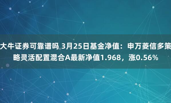 大牛证券可靠谱吗 3月25日基金净值：申万菱信多策略灵活配置混合A最新净值1.968，涨0.56%