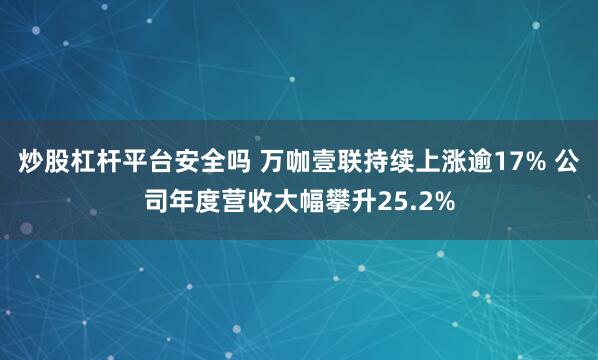 炒股杠杆平台安全吗 万咖壹联持续上涨逾17% 公司年度营收大幅攀升25.2%