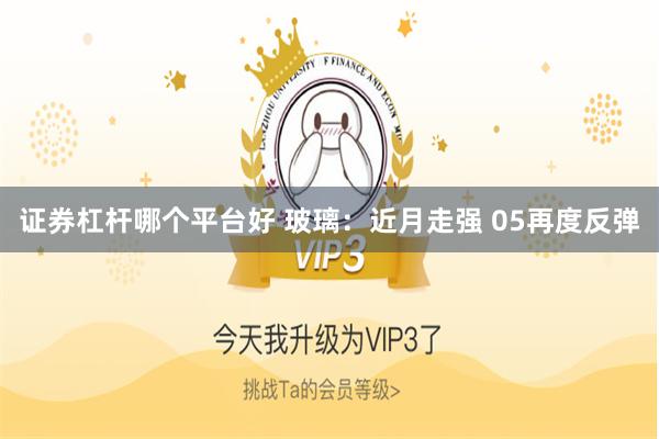 证券杠杆哪个平台好 玻璃：近月走强 05再度反弹