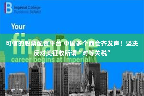 可信的股票配资平台 中国多个商会齐发声！坚决反对美征收所谓“对等关税”