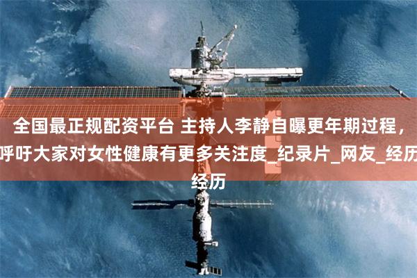 全国最正规配资平台 主持人李静自曝更年期过程，呼吁大家对女性健康有更多关注度_纪录片_网友_经历
