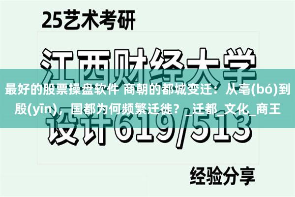 最好的股票操盘软件 商朝的都城变迁：从亳(bó)到殷(yīn)，国都为何频繁迁徙？_迁都_文化_商王