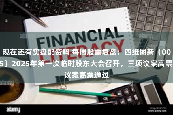 现在还有实盘配资吗 每周股票复盘：四维图新（002405）2025年第一次临时股东大会召开，三项议案高票通过