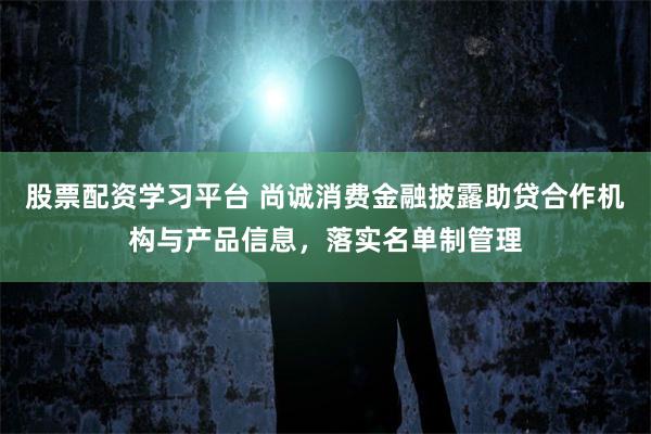 股票配资学习平台 尚诚消费金融披露助贷合作机构与产品信息，落实名单制管理