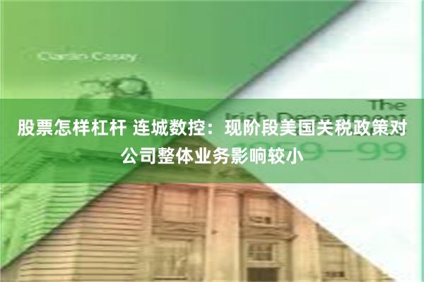 股票怎样杠杆 连城数控：现阶段美国关税政策对公司整体业务影响较小