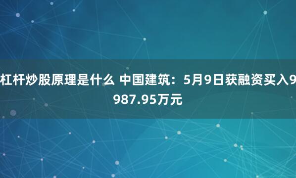 杠杆炒股原理是什么 中国建筑：5月9日获融资买入9987.95万元