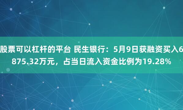 股票可以杠杆的平台 民生银行：5月9日获融资买入6875.32万元，占当日流入资金比例为19.28%