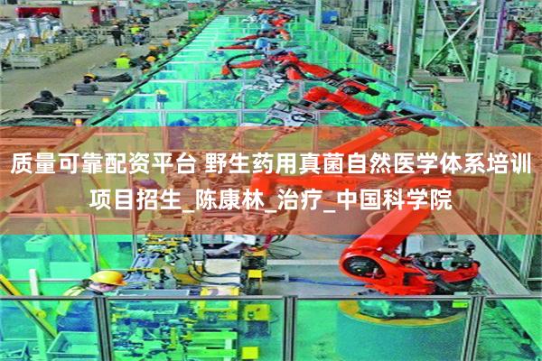 质量可靠配资平台 野生药用真菌自然医学体系培训项目招生_陈康林_治疗_中国科学院