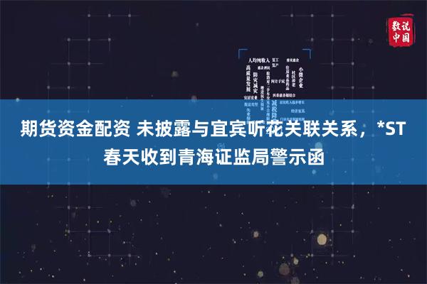 期货资金配资 未披露与宜宾听花关联关系，*ST春天收到青海证监局警示函