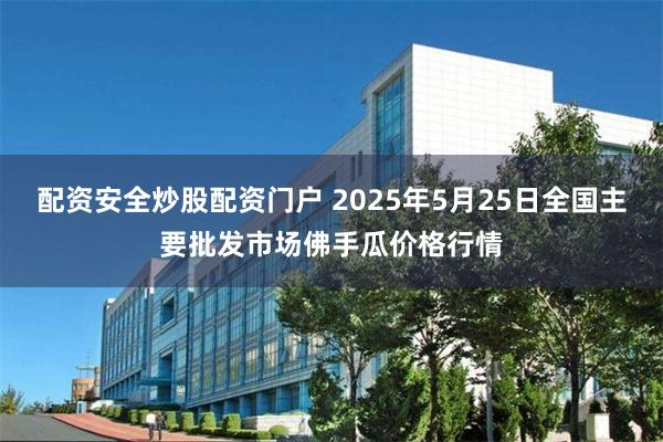 配资安全炒股配资门户 2025年5月25日全国主要批发市场佛手瓜价格行情
