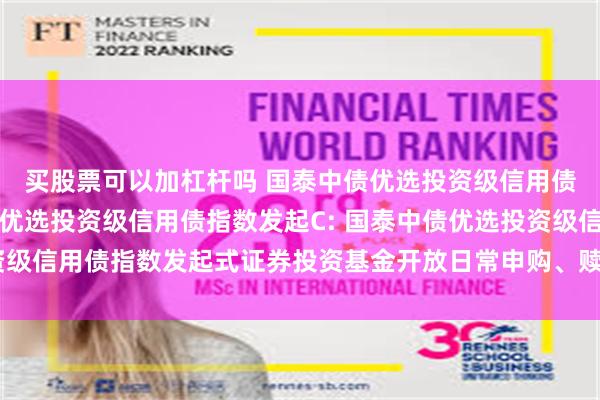 买股票可以加杠杆吗 国泰中债优选投资级信用债指数发起A,国泰中债优选投资级信用债指数发起C: 国泰中债优选投资级信用债指数发起式证券投资基金开放日常申购、赎回及转换业务的公告