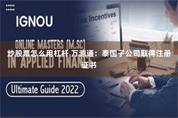 炒股票怎么用杠杆 万源通：泰国子公司取得注册证书