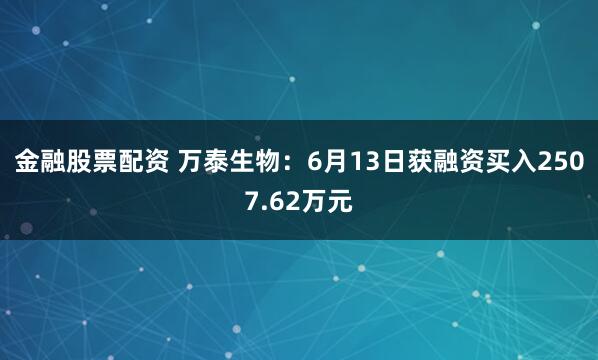 金融股票配资 万泰生物：6月13日获融资买入2507.62万元