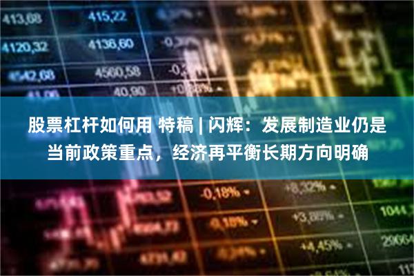 股票杠杆如何用 特稿 | 闪辉：发展制造业仍是当前政策重点，经济再平衡长期方向明确