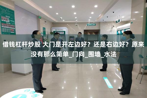 借钱杠杆炒股 大门是开左边好？还是右边好？原来没有那么简单_门向_围墙_水法