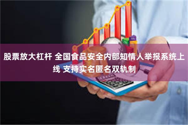 股票放大杠杆 全国食品安全内部知情人举报系统上线 支持实名匿名双轨制