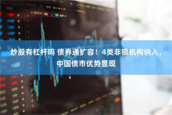 炒股有杠杆吗 债券通扩容！4类非银机构纳入，中国债市优势显现
