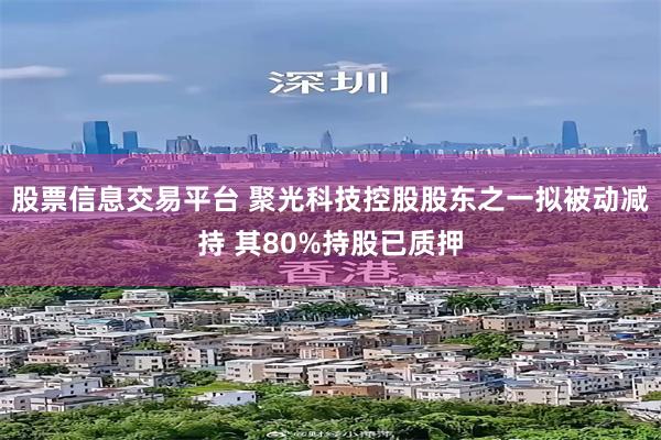 股票信息交易平台 聚光科技控股股东之一拟被动减持 其80%持股已质押