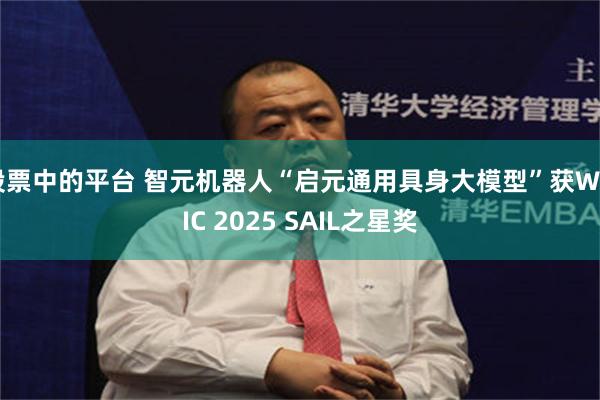 股票中的平台 智元机器人“启元通用具身大模型”获WAIC 2025 SAIL之星奖