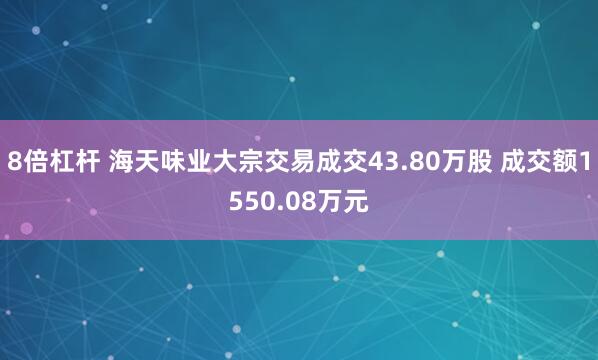 8倍杠杆 海天味业大宗交易成交43.80万股 成交额1550.08万元