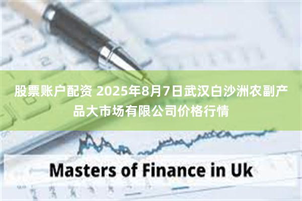 股票账户配资 2025年8月7日武汉白沙洲农副产品大市场有限公司价格行情