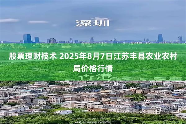 股票理财技术 2025年8月7日江苏丰县农业农村局价格行情