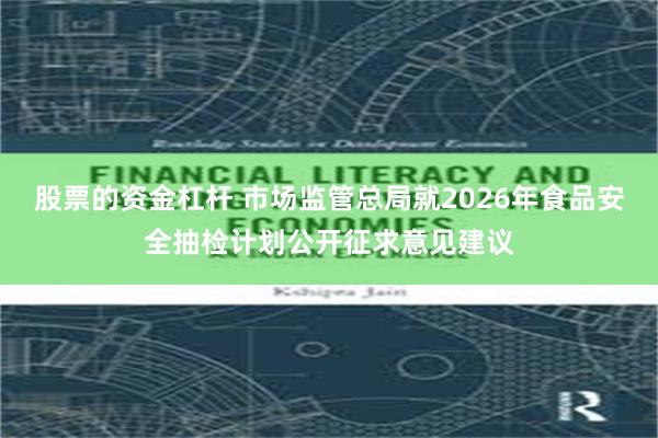 股票的资金杠杆 市场监管总局就2026年食品安全抽检计划公开征求意见建议