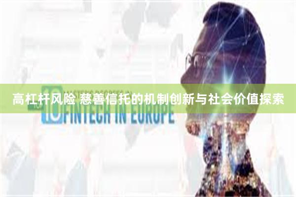 高杠杆风险 慈善信托的机制创新与社会价值探索
