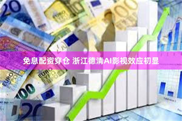 免息配资穿仓 浙江德清AI影视效应初显