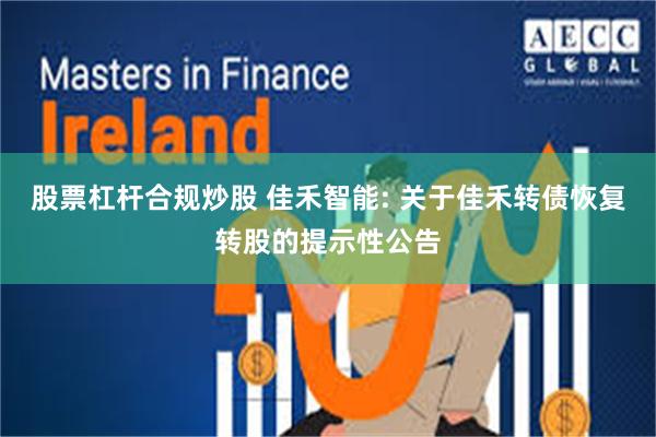 股票杠杆合规炒股 佳禾智能: 关于佳禾转债恢复转股的提示性公告