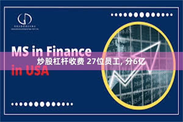 炒股杠杆收费 27位员工, 分6亿