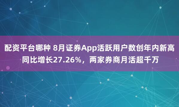 配资平台哪种 8月证券App活跃用户数创年内新高 同比增长27.26%，两家券商月活超千万