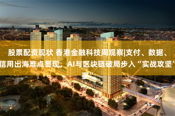 股票配资现状 香港金融科技周观察|支付、数据、信用出海难点显现，AI与区块链破局步入“实战攻坚”