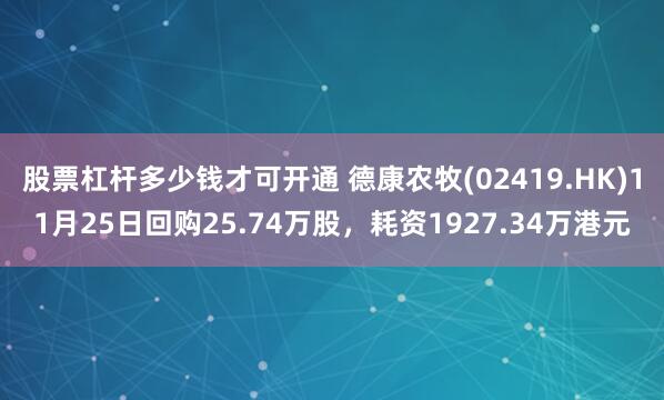 股票杠杆多少钱才可开通 德康农牧(02419.HK)11月25日回购25.74万股,耗资1927.34万港元