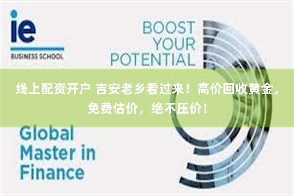 线上配资开户 吉安老乡看过来!高价回收黄金,免费估价,绝不压价!