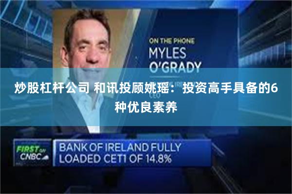 炒股杠杆公司 和讯投顾姚瑶:投资高手具备的6种优良素养