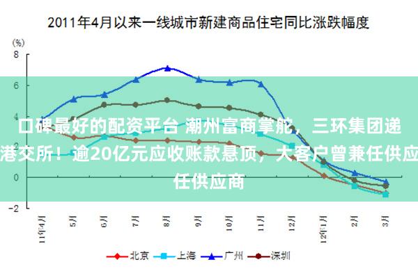 口碑最好的配资平台 潮州富商掌舵，三环集团递表港交所！逾20亿元应收账款悬顶，大客户曾兼任供应商