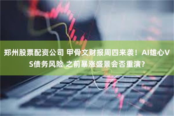 郑州股票配资公司 甲骨文财报周四来袭！AI雄心VS债务风险 之前暴涨盛景会否重演？