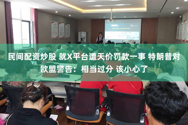 民间配资炒股 就X平台遭天价罚款一事 特朗普对欧盟警告：相当过分 该小心了