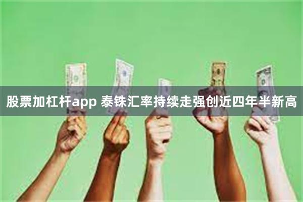 股票加杠杆app 泰铢汇率持续走强创近四年半新高