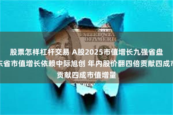 股票怎样杠杆交易 A股2025市值增长九强省盘点：山东省市值增长依赖中际旭创 年内股价翻四倍贡献四成市值增量