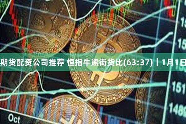 期货配资公司推荐 恒指牛熊街货比(63:37)︱1月1日