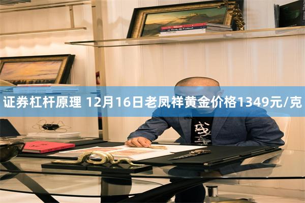 证券杠杆原理 12月16日老凤祥黄金价格1349元/克
